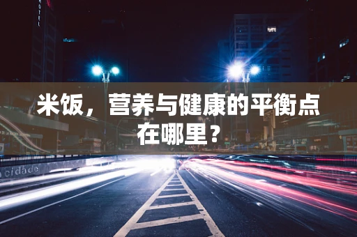 米饭，营养与健康的平衡点在哪里？