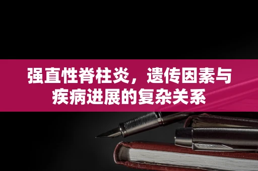 强直性脊柱炎，遗传因素与疾病进展的复杂关系