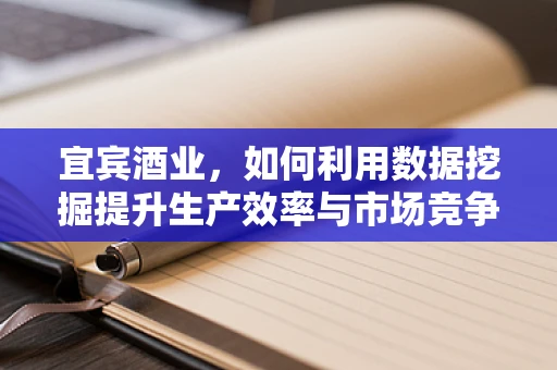 宜宾酒业，如何利用数据挖掘提升生产效率与市场竞争力？