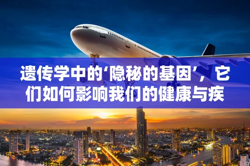 遗传学中的‘隐秘的基因’，它们如何影响我们的健康与疾病？