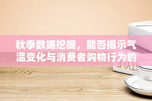 秋季数据挖掘，能否揭示气温变化与消费者购物行为的隐秘联系？