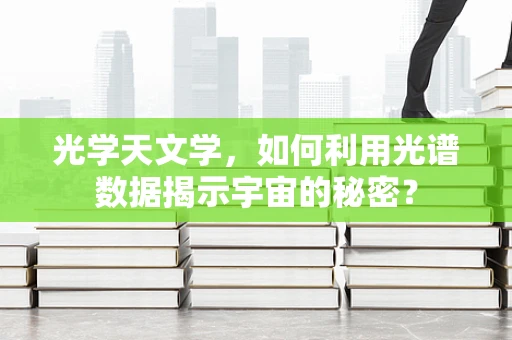 光学天文学，如何利用光谱数据揭示宇宙的秘密？