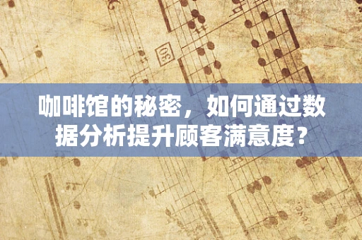 咖啡馆的秘密，如何通过数据分析提升顾客满意度？