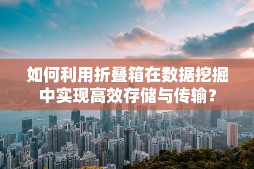 如何利用折叠箱在数据挖掘中实现高效存储与传输？