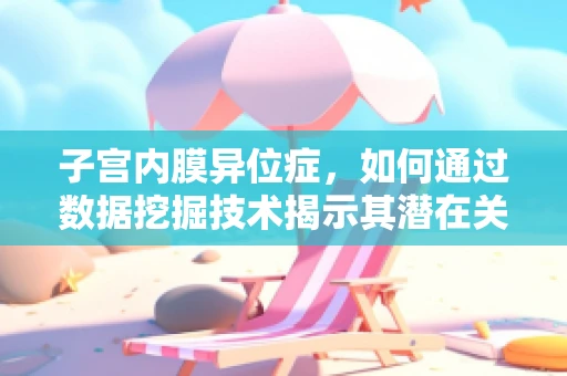 子宫内膜异位症，如何通过数据挖掘技术揭示其潜在关联因素？
