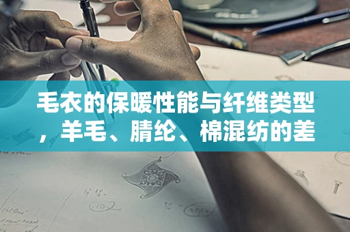 毛衣的保暖性能与纤维类型，羊毛、腈纶、棉混纺的差异在哪里？