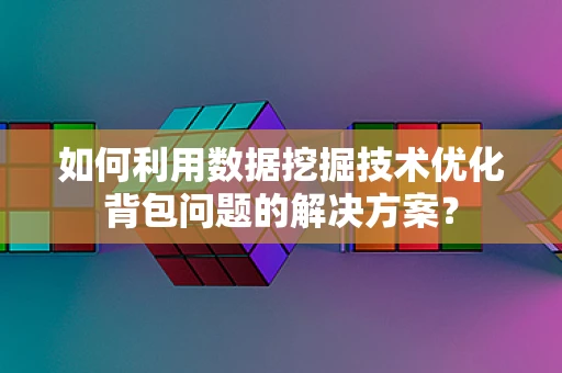 如何利用数据挖掘技术优化背包问题的解决方案？