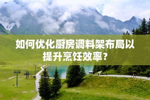 如何优化厨房调料架布局以提升烹饪效率？