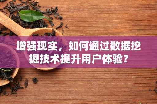 增强现实，如何通过数据挖掘技术提升用户体验？