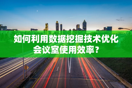如何利用数据挖掘技术优化会议室使用效率？