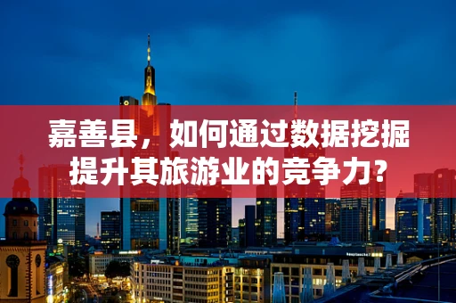 嘉善县，如何通过数据挖掘提升其旅游业的竞争力？