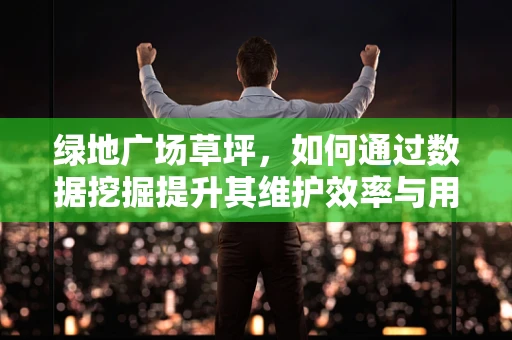 绿地广场草坪，如何通过数据挖掘提升其维护效率与用户体验？