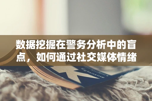 数据挖掘在警务分析中的盲点，如何通过社交媒体情绪分析预测犯罪趋势？