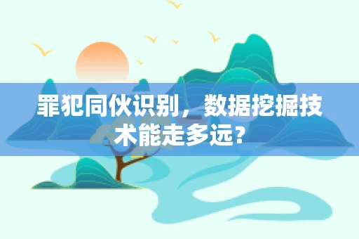 罪犯同伙识别，数据挖掘技术能走多远？
