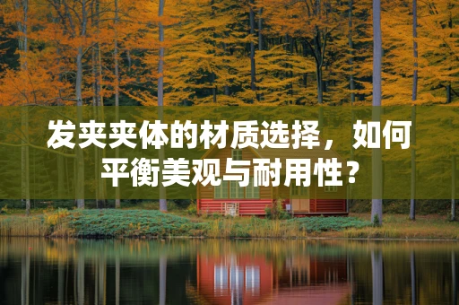 发夹夹体的材质选择，如何平衡美观与耐用性？