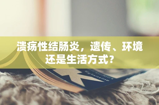溃疡性结肠炎，遗传、环境还是生活方式？