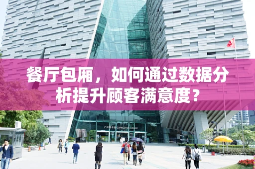 餐厅包厢，如何通过数据分析提升顾客满意度？