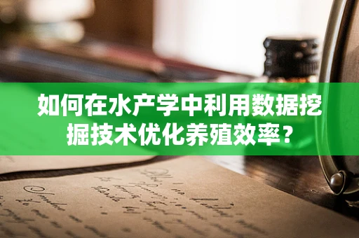 如何在水产学中利用数据挖掘技术优化养殖效率？
