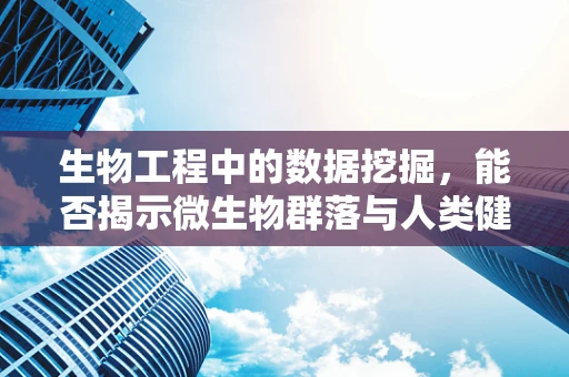 生物工程中的数据挖掘，能否揭示微生物群落与人类健康的新联系？