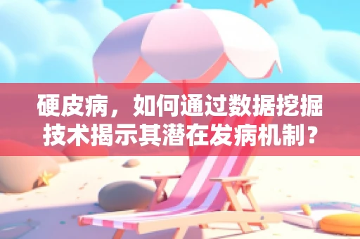硬皮病，如何通过数据挖掘技术揭示其潜在发病机制？