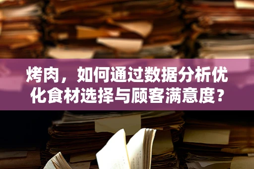 烤肉，如何通过数据分析优化食材选择与顾客满意度？