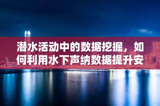 潜水活动中的数据挖掘，如何利用水下声纳数据提升安全与效率？