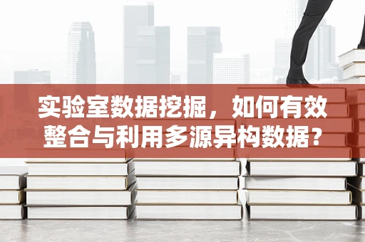 实验室数据挖掘，如何有效整合与利用多源异构数据？