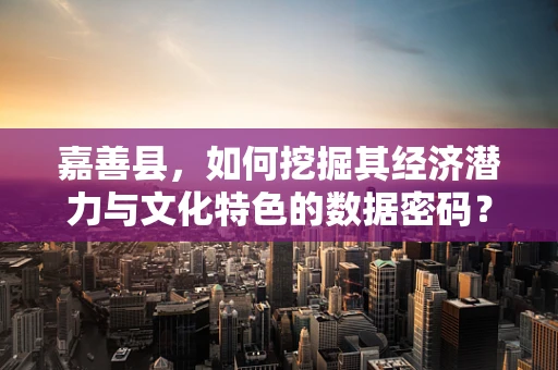 嘉善县，如何挖掘其经济潜力与文化特色的数据密码？