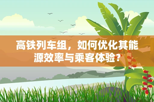 高铁列车组，如何优化其能源效率与乘客体验？