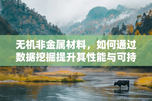 无机非金属材料，如何通过数据挖掘提升其性能与可持续性？