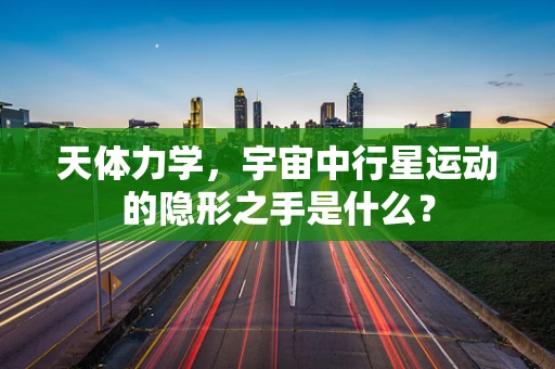 天体力学，宇宙中行星运动的隐形之手是什么？