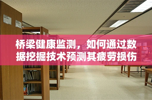 桥梁健康监测，如何通过数据挖掘技术预测其疲劳损伤？