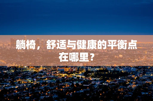 躺椅，舒适与健康的平衡点在哪里？