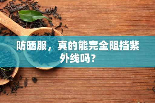 防晒服，真的能完全阻挡紫外线吗？