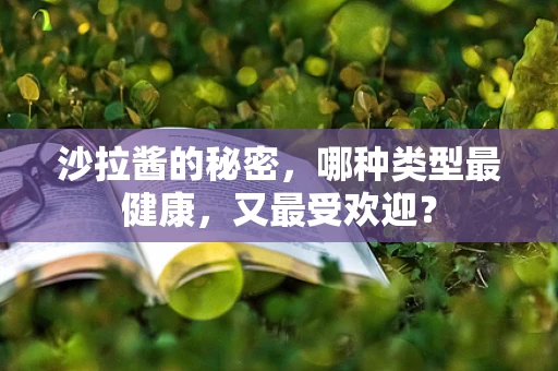 沙拉酱的秘密，哪种类型最健康，又最受欢迎？