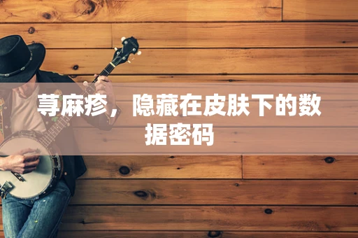 荨麻疹，隐藏在皮肤下的数据密码