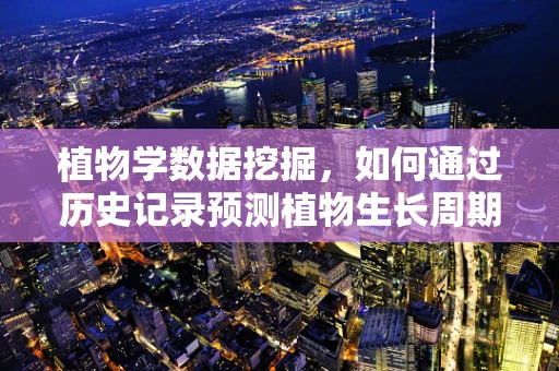 植物学数据挖掘，如何通过历史记录预测植物生长周期？