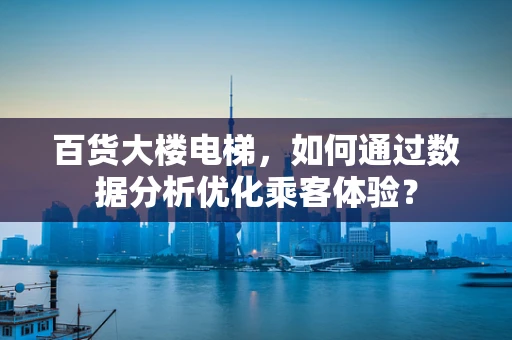 百货大楼电梯，如何通过数据分析优化乘客体验？