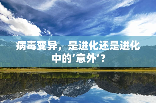 病毒变异，是进化还是进化中的‘意外’？