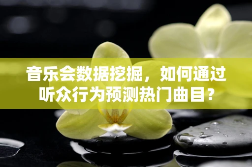音乐会数据挖掘，如何通过听众行为预测热门曲目？