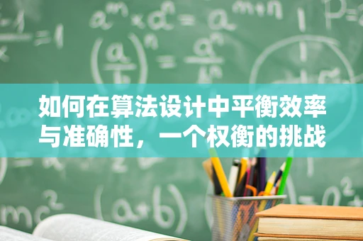 如何在算法设计中平衡效率与准确性，一个权衡的挑战？