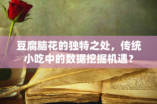 豆腐脑花的独特之处，传统小吃中的数据挖掘机遇？