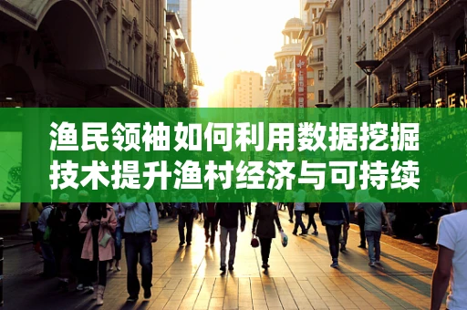 渔民领袖如何利用数据挖掘技术提升渔村经济与可持续发展？