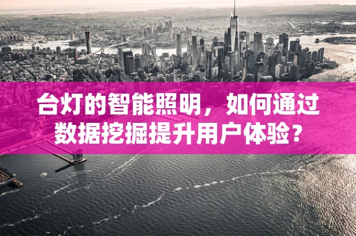 台灯的智能照明，如何通过数据挖掘提升用户体验？