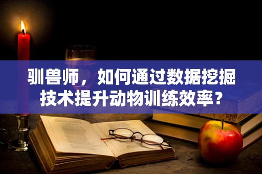 驯兽师，如何通过数据挖掘技术提升动物训练效率？