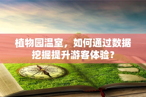 植物园温室，如何通过数据挖掘提升游客体验？