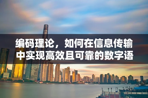 编码理论，如何在信息传输中实现高效且可靠的数字语言？