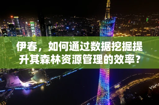 伊春，如何通过数据挖掘提升其森林资源管理的效率？