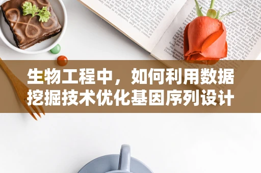 生物工程中，如何利用数据挖掘技术优化基因序列设计？