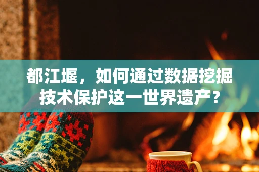 都江堰，如何通过数据挖掘技术保护这一世界遗产？